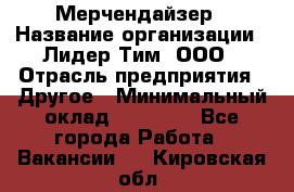 Мерчендайзер › Название организации ­ Лидер Тим, ООО › Отрасль предприятия ­ Другое › Минимальный оклад ­ 27 000 - Все города Работа » Вакансии   . Кировская обл.